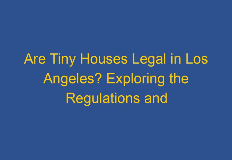 Are Tiny Houses Legal in Los Angeles? Exploring the Regulations and Requirements