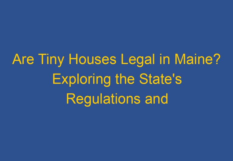 Are Tiny Houses Legal in Maine? Exploring the State’s Regulations and Requirements