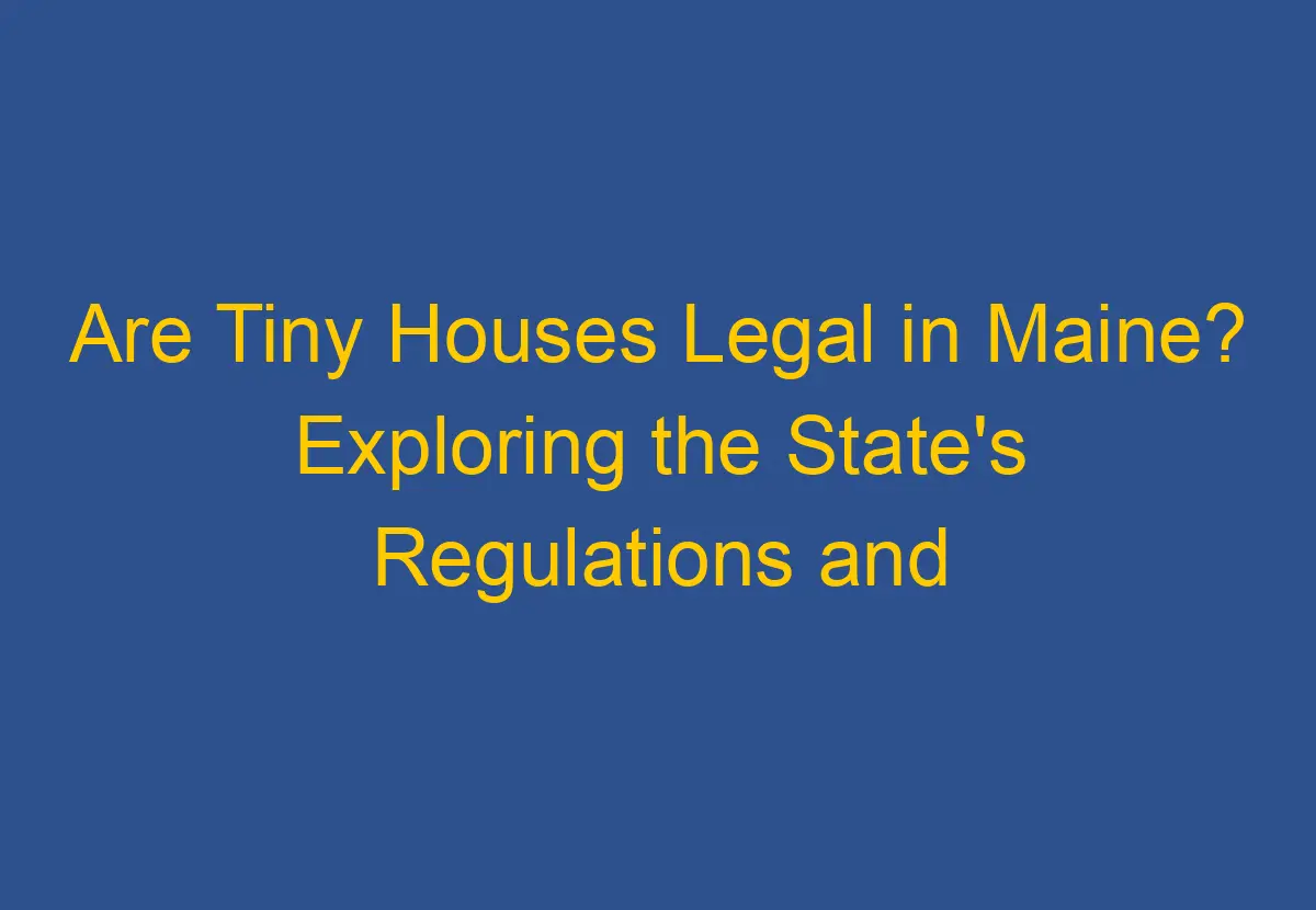 Are Tiny Houses Legal in Maine? Exploring the State's Regulations and