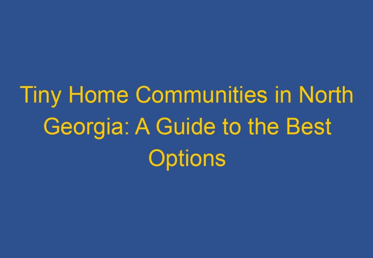 Tiny Home Communities in North Georgia: A Guide to the Best Options Available