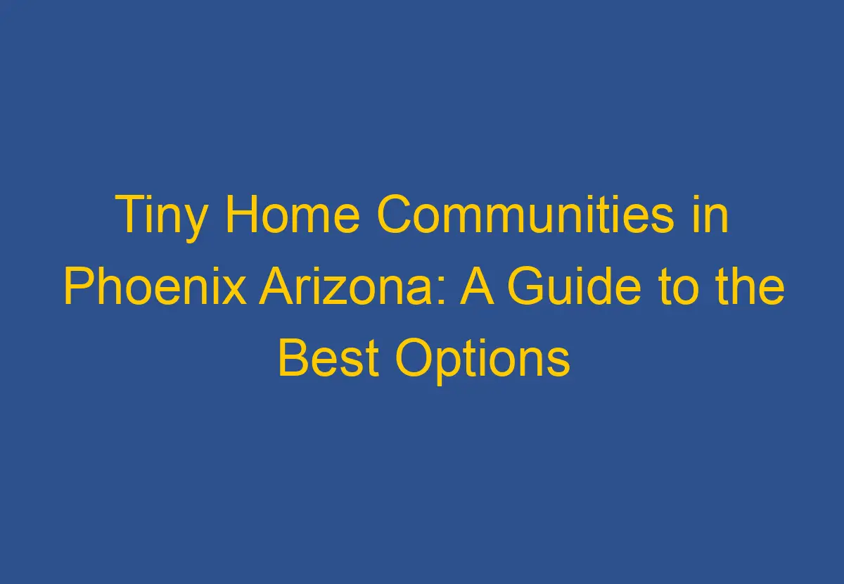 Tiny Home Communities in Phoenix Arizona: A Guide to the Best Options