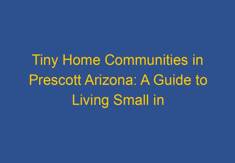 Tiny Home Communities in Prescott Arizona: A Guide to Living Small in the Wild West
