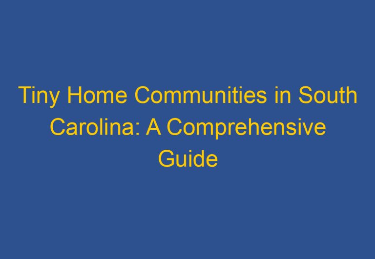 Tiny Home Communities in South Carolina: A Comprehensive Guide