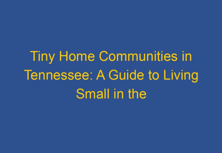 Tiny Home Communities in Tennessee: A Guide to Living Small in the Volunteer State