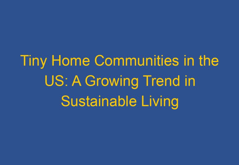 Tiny Home Communities in the US: A Growing Trend in Sustainable Living