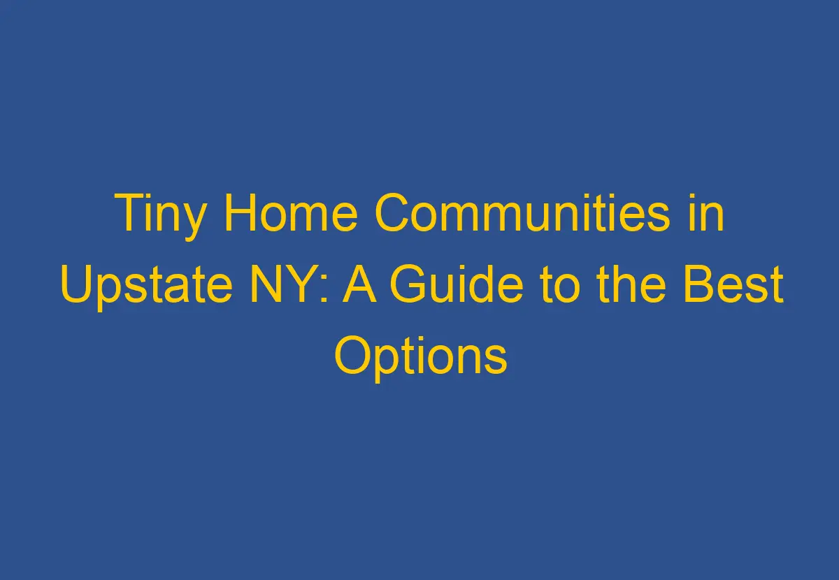 Tiny Home Communities in Upstate NY: A Guide to the Best Options