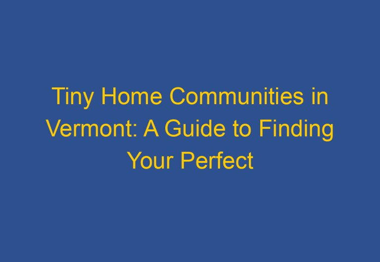 Tiny Home Communities in Vermont: A Guide to Finding Your Perfect Small-Scale Living Community