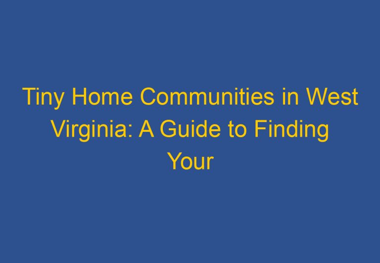 Tiny Home Communities in West Virginia: A Guide to Finding Your Perfect Retreat