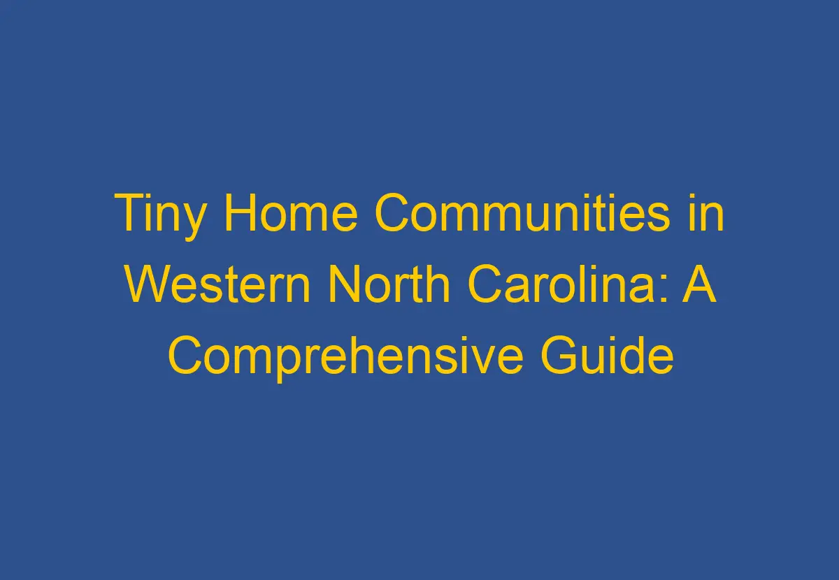 Tiny Home Communities in Western North Carolina A Comprehensive Guide