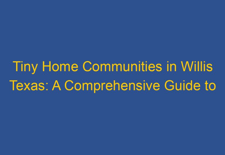 Tiny Home Communities in Willis Texas: A Comprehensive Guide to Finding Your Dream Home