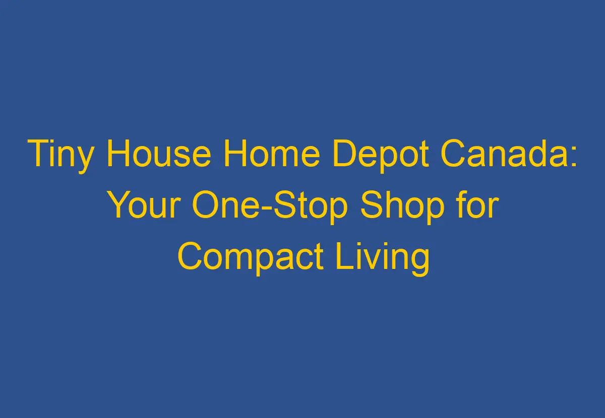 Tiny House Home Depot Canada Your OneStop Shop for Compact Living