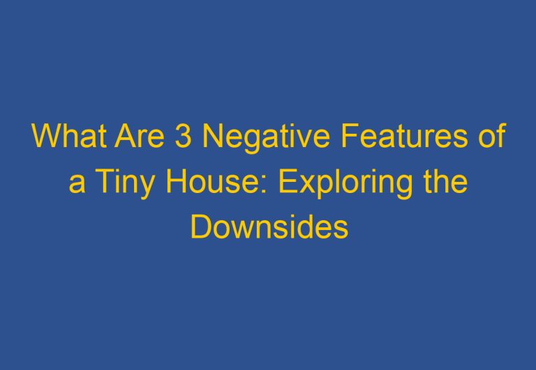 What Are 3 Negative Features of a Tiny House: Exploring the Downsides of Minimalist Living