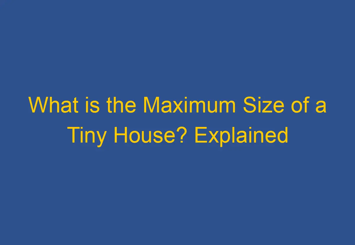 What Is The Maximum Size Of A Tiny House Explained DownsizeGeek what-is-the-maximum-size-of-a-tiny-house-explained-downsizegeek