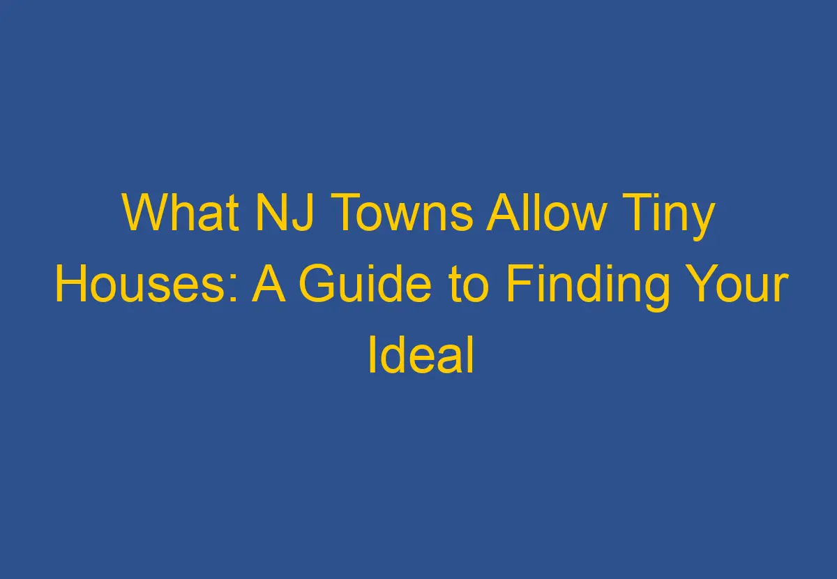 What Nj Towns Allow Tiny Houses: A Guide To Finding Your Ideal Location 