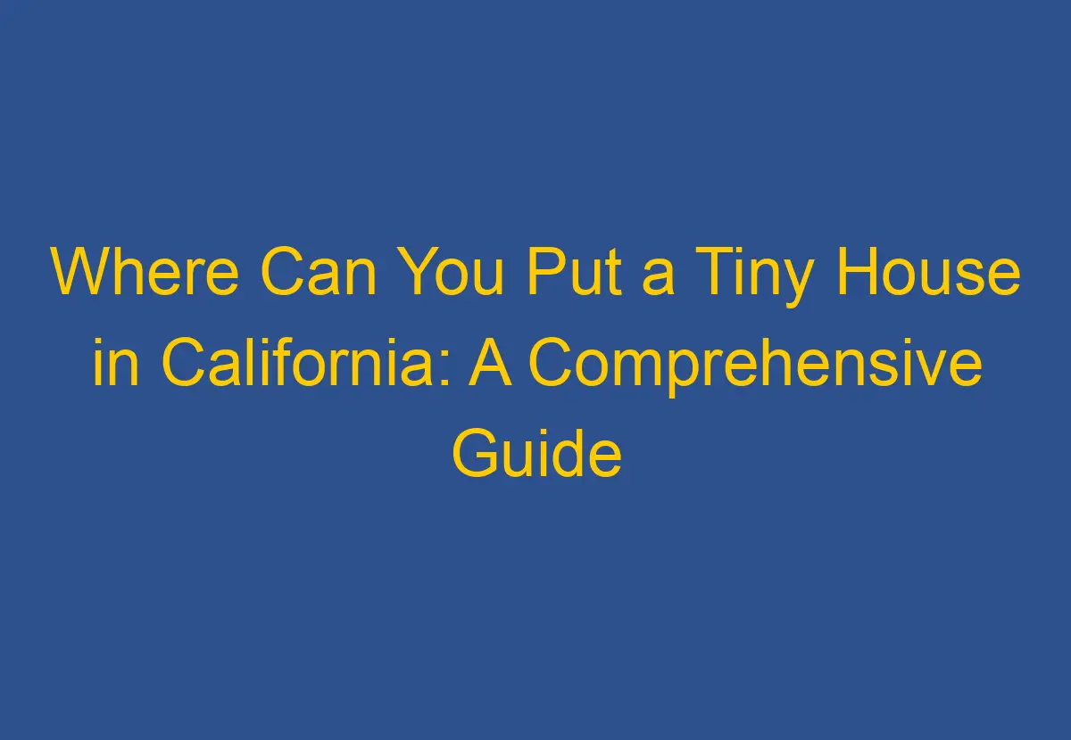 where-can-you-put-a-tiny-house-in-california-a-comprehensive-guide