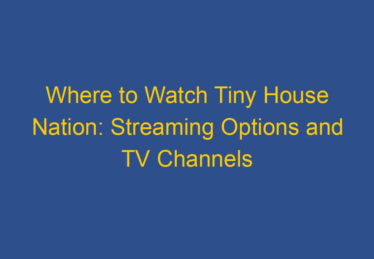 Where to Watch Tiny House Nation Streaming Options and TV