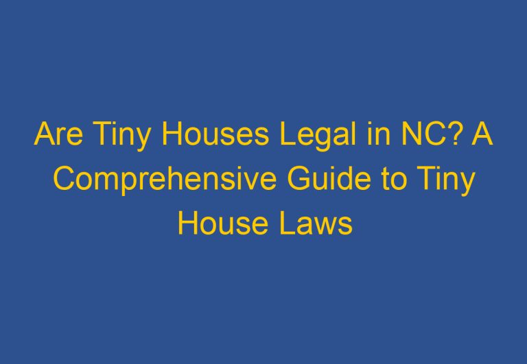 Are Tiny Houses Legal in NC? A Comprehensive Guide to Tiny House Laws in North Carolina