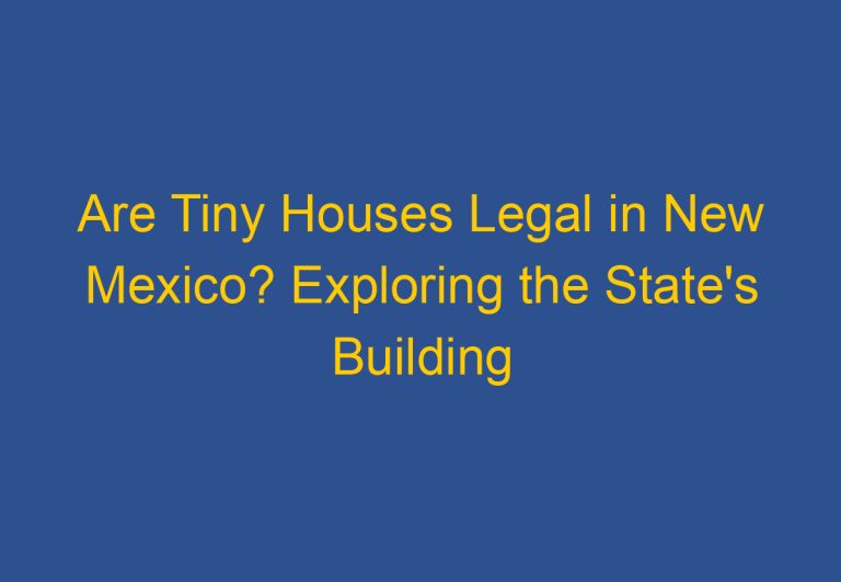 Are Tiny Houses Legal in New Mexico? Exploring the State’s Building Codes and Zoning Laws