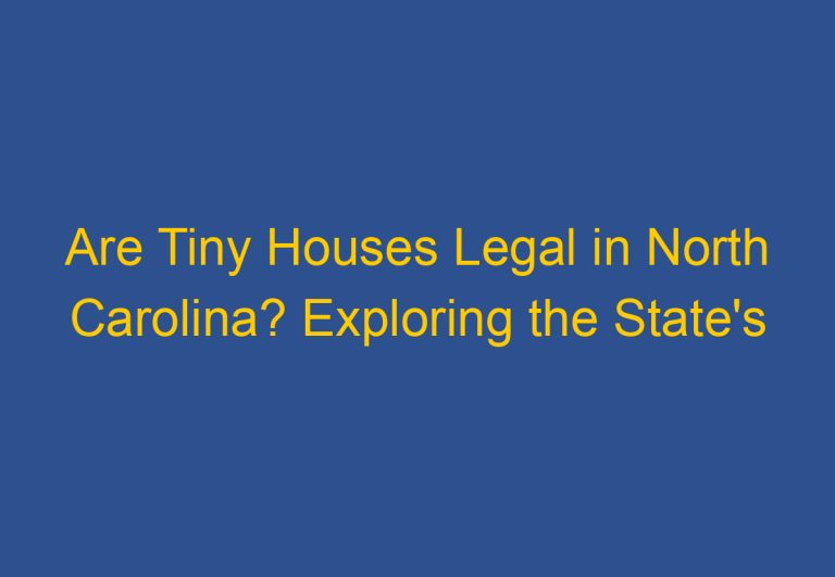 Are Tiny Houses Legal in North Carolina? Exploring the State’s Regulations and Restrictions