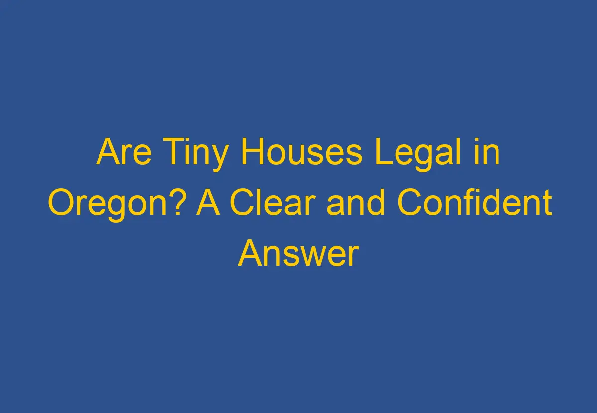 Are Tiny Houses Legal in Oregon? A Clear and Confident Answer DownsizeGeek