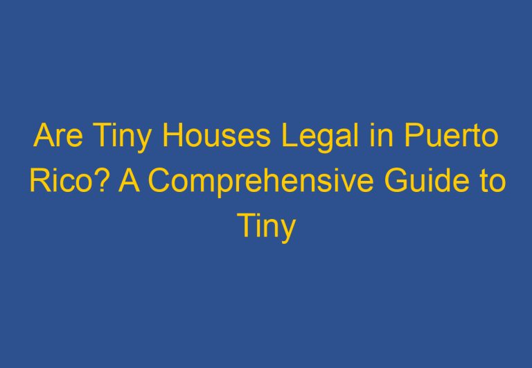 Are Tiny Houses Legal in Puerto Rico? A Comprehensive Guide to Tiny House Regulations in Puerto Rico