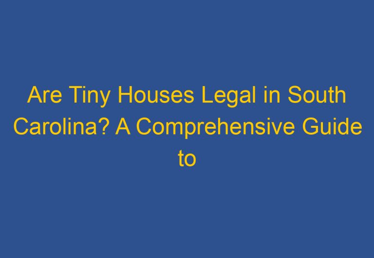 Are Tiny Houses Legal in South Carolina? A Comprehensive Guide to Tiny House Regulations in the State