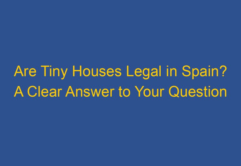 Are Tiny Houses Legal in Spain? A Clear Answer to Your Question