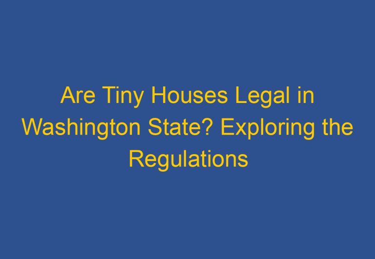 Are Tiny Houses Legal in Washington State? Exploring the Regulations and Restrictions