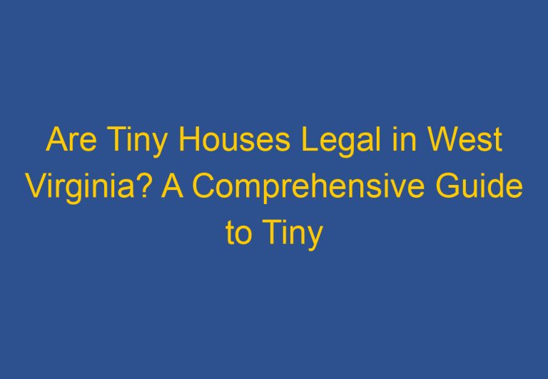 Are Tiny Houses Legal in West Virginia? A Comprehensive Guide to Tiny House Laws in the State