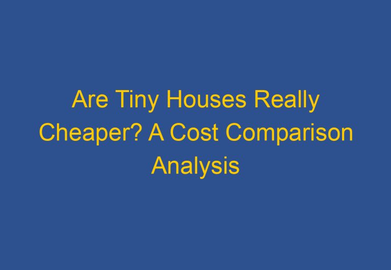 Are Tiny Houses Really Cheaper? A Cost Comparison Analysis