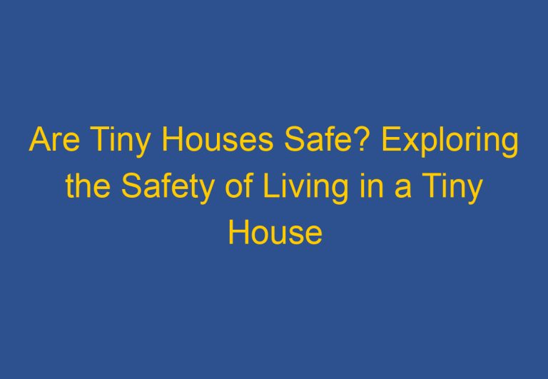 Are Tiny Houses Safe? Exploring the Safety of Living in a Tiny House