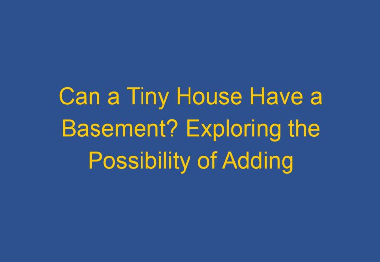 Can a Tiny House Have a Basement? Exploring the Possibility of Adding a Basement to a Tiny Home