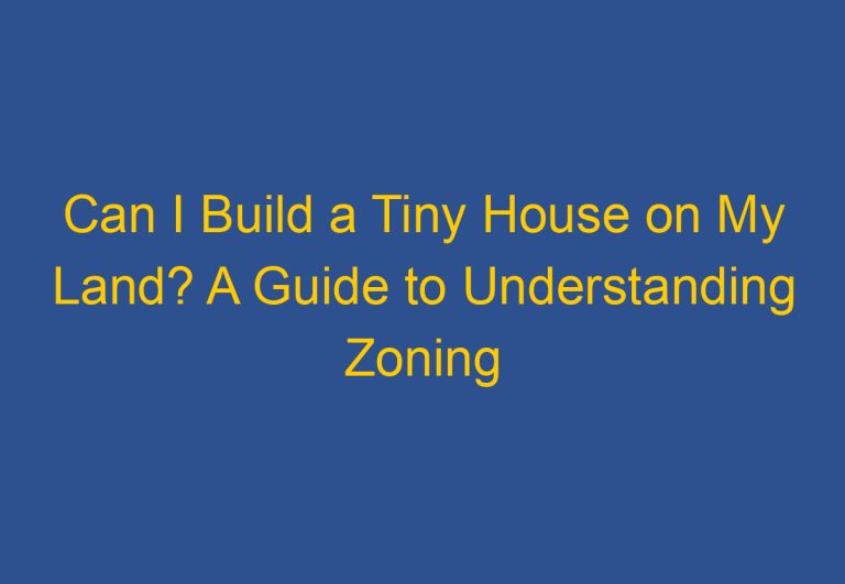 Can I Build a Tiny House on My Land? A Guide to Understanding Zoning Laws and Building Codes