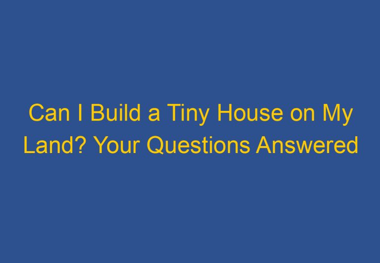 Can I Build a Tiny House on My Land? Your Questions Answered