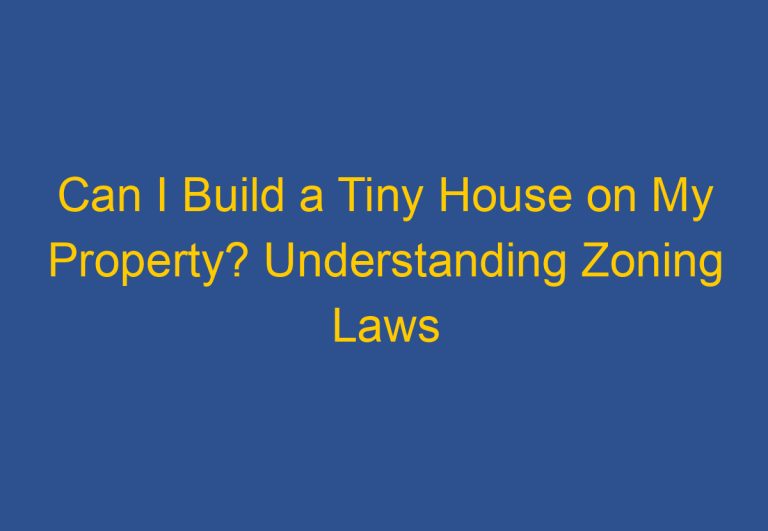 Can I Build a Tiny House on My Property? Understanding Zoning Laws and Building Codes