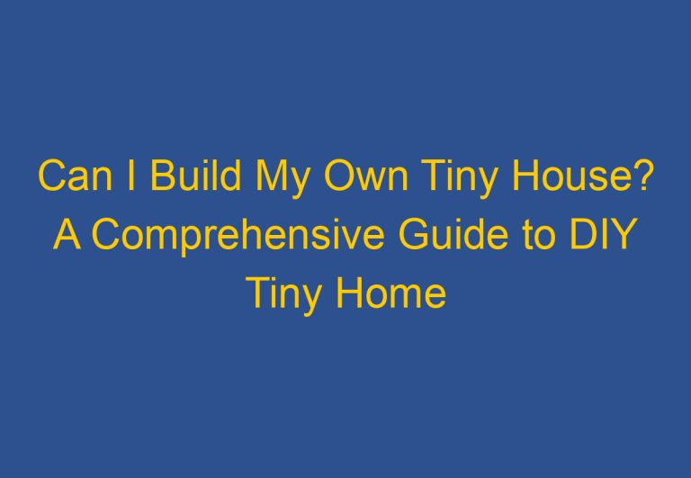 Can I Build My Own Tiny House? A Comprehensive Guide to DIY Tiny Home Building