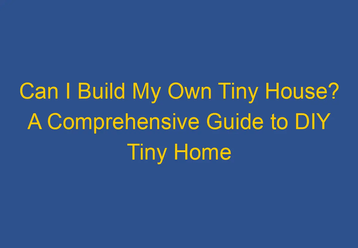 can-i-build-my-own-tiny-house-a-comprehensive-guide-to-diy-tiny-home