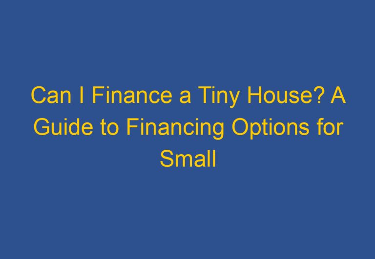 Can I Finance a Tiny House? A Guide to Financing Options for Small Homes