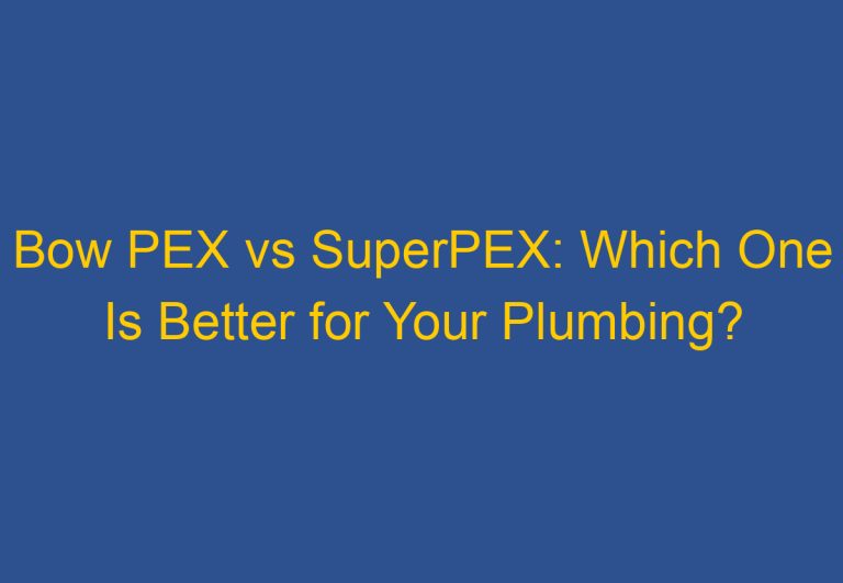 Bow PEX vs SuperPEX: Which One Is Better for Your Plumbing?