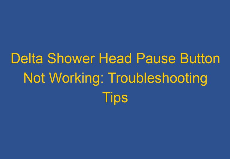 Delta Shower Head Pause Button Not Working: Troubleshooting Tips