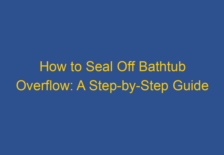 How to Seal Off Bathtub Overflow: A Step-by-Step Guide