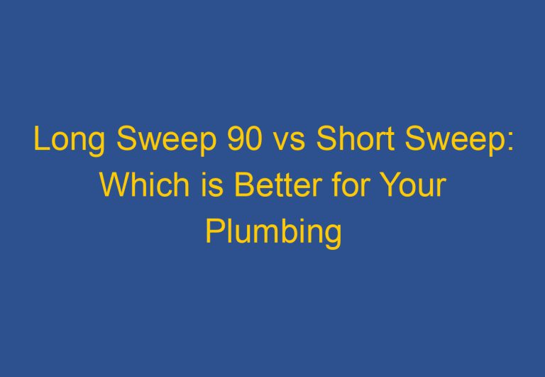 Long Sweep 90 vs Short Sweep: Which is Better for Your Plumbing System?