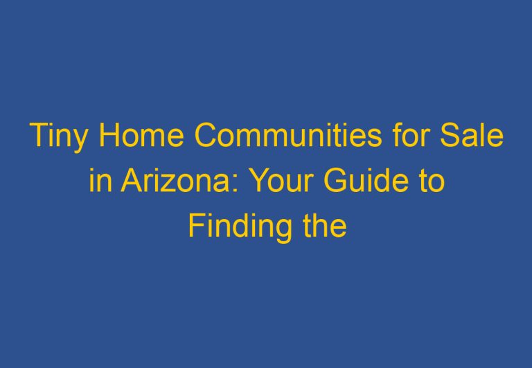 Tiny Home Communities for Sale in Arizona: Your Guide to Finding the Perfect Community