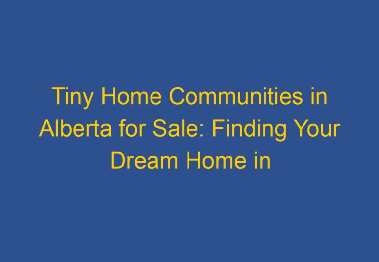 Tiny Home Communities in Alberta for Sale: Finding Your Dream Home in Canada’s Wild West