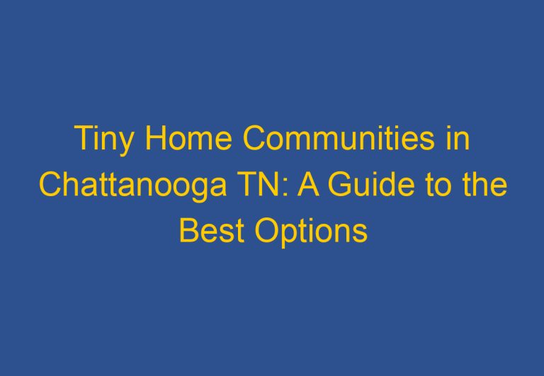 Tiny Home Communities in Chattanooga TN: A Guide to the Best Options