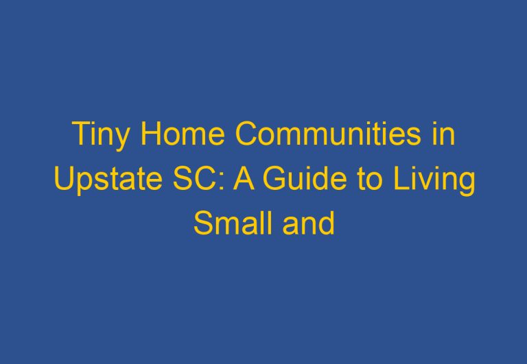 Tiny Home Communities in Upstate SC: A Guide to Living Small and Sustainable