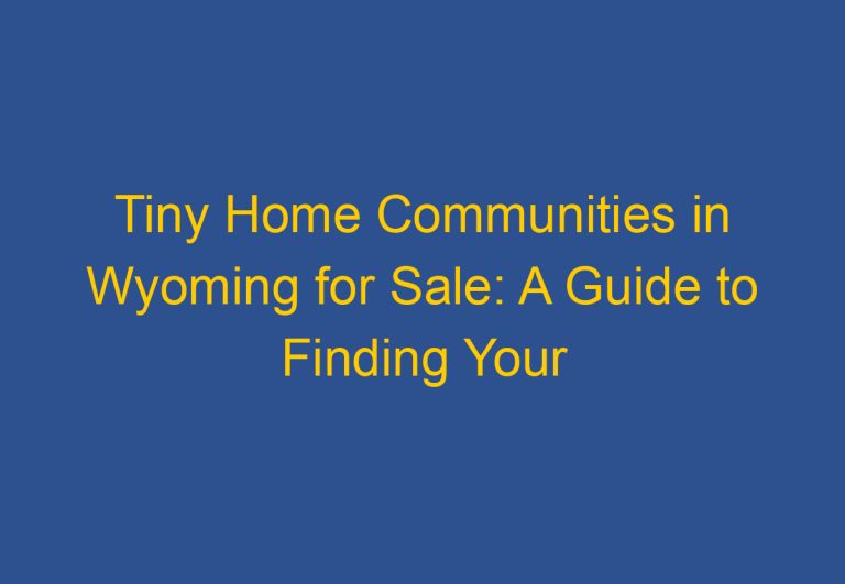 Tiny Home Communities in Wyoming for Sale: A Guide to Finding Your Perfect Minimalist Living Space