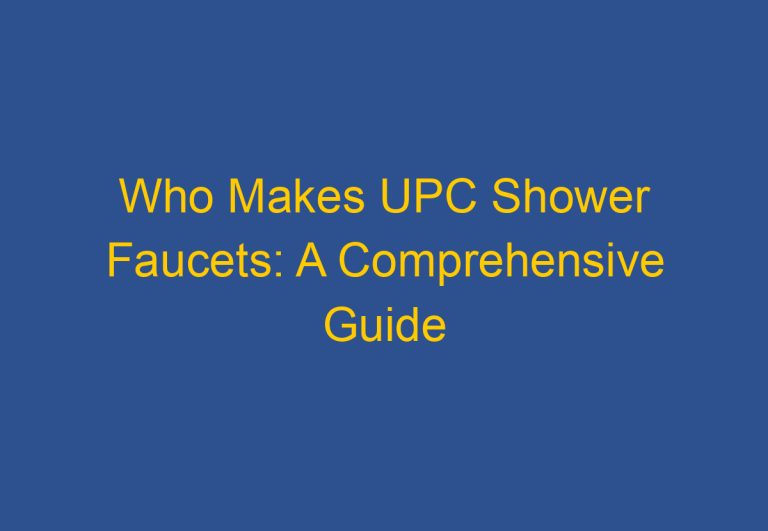 Who Makes UPC Shower Faucets: A Comprehensive Guide