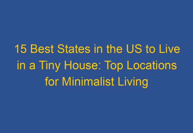 15 Best States in the US to Live in a Tiny House: Top Locations for Minimalist Living