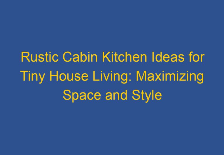 Rustic Cabin Kitchen Ideas for Tiny House Living: Maximizing Space and Style